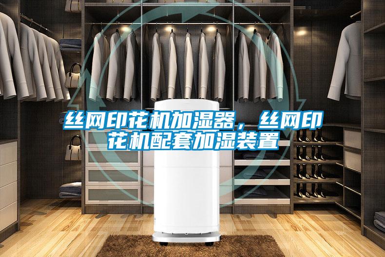絲網(wǎng)印花機(jī)加濕器，絲網(wǎng)印花機(jī)配套加濕裝置