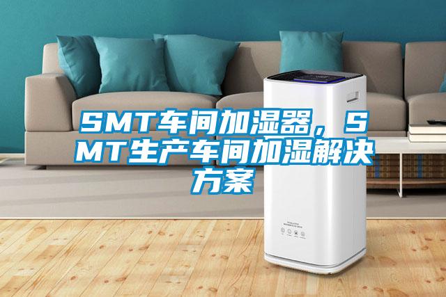 SMT車間加濕器，SMT生產(chǎn)車間加濕解決方案