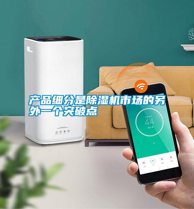 產(chǎn)品細(xì)分是除濕機(jī)市場的另外一個突破點(diǎn)