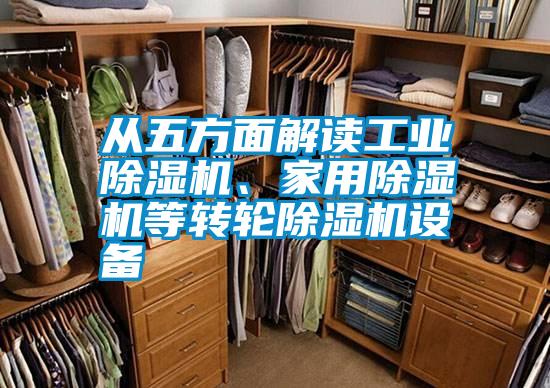從五方面解讀工業(yè)除濕機(jī)、家用除濕機(jī)等轉(zhuǎn)輪除濕機(jī)設(shè)備
