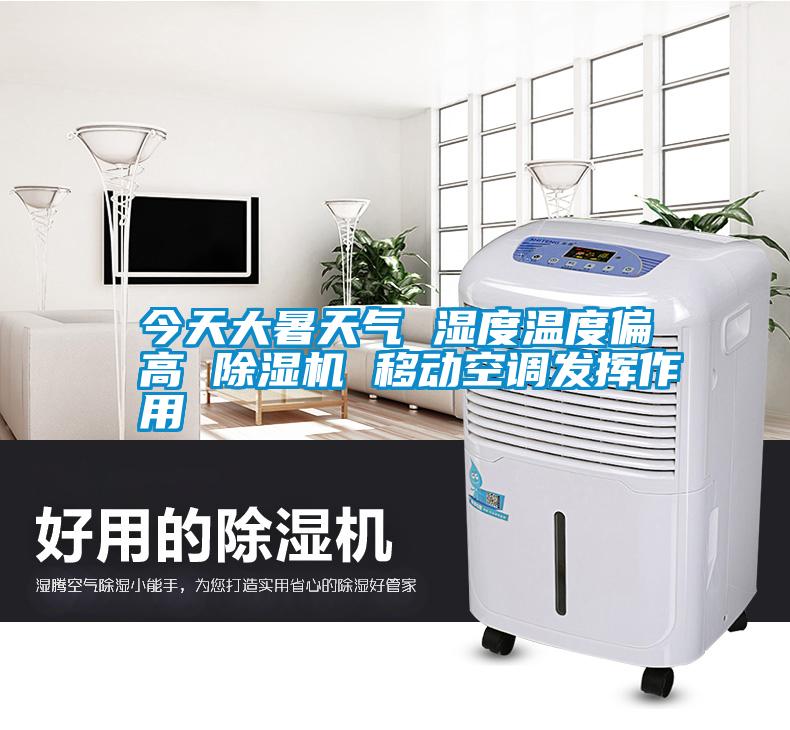 今天大暑天氣 濕度溫度偏高 除濕機 移動空調發(fā)揮作用