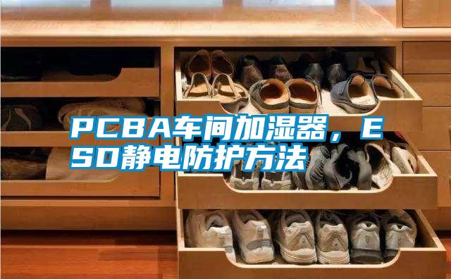 PCBA車間加濕器,ESD靜電防護(hù)方法