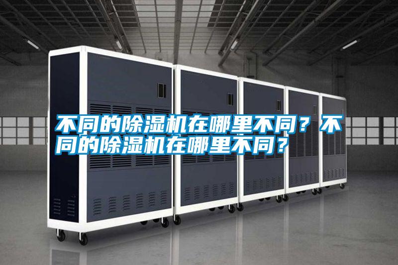 不同的除濕機(jī)在哪里不同？不同的除濕機(jī)在哪里不同？
