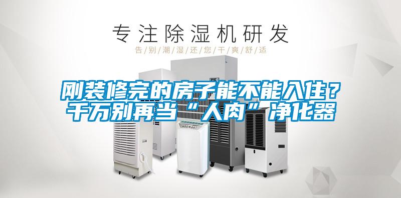 剛裝修完的房子能不能入?。壳f別再當(dāng)“人肉”凈化器