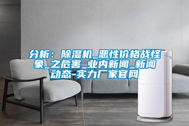 分析:除濕機_惡性價格戰(zhàn)怪象_之危害_業(yè)內(nèi)新聞_新聞動態(tài)-實力廠家官網(wǎng)