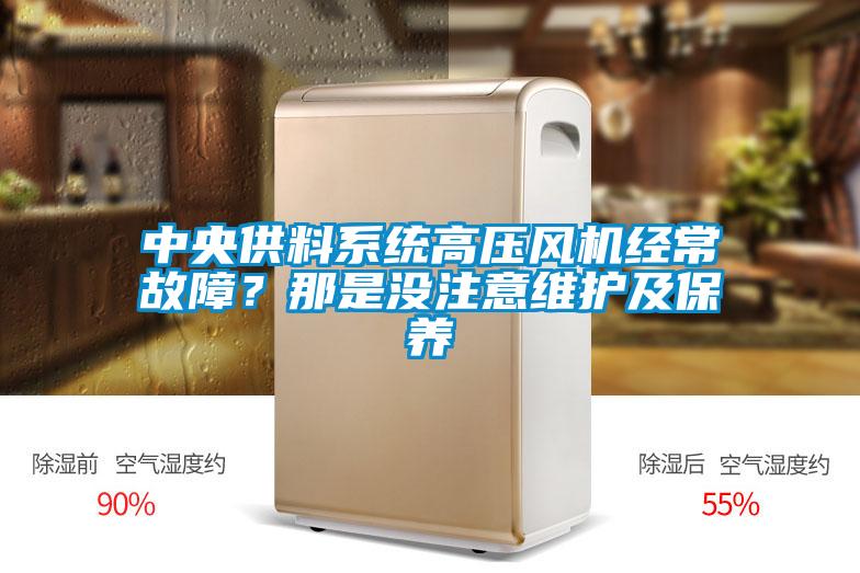 中央供料系統(tǒng)高壓風(fēng)機(jī)經(jīng)常故障？那是沒(méi)注意維護(hù)及保養(yǎng)