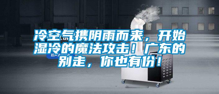 冷空氣攜陰雨而來，開始濕冷的魔法攻擊！廣東的別走，你也有份！