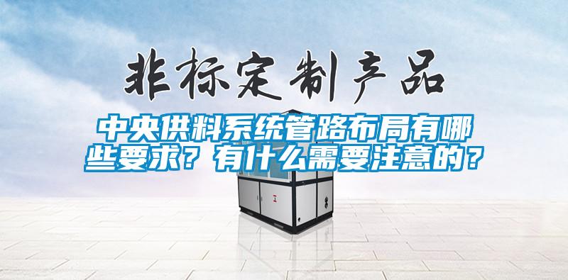 中央供料系統(tǒng)管路布局有哪些要求？有什么需要注意的？