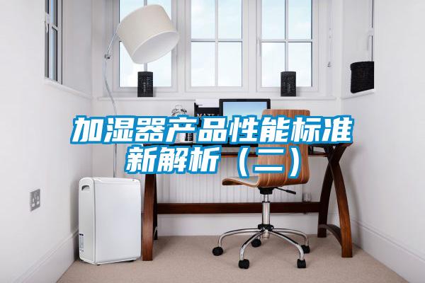 加濕器產(chǎn)品性能標準新解析(二)