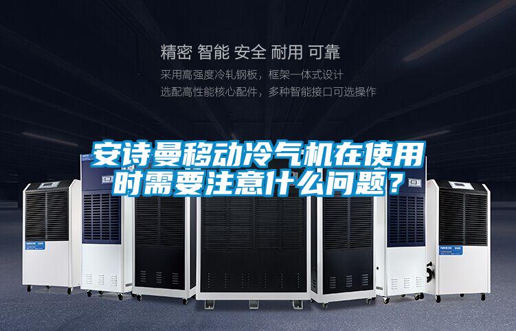 安詩曼移動(dòng)冷氣機(jī)在使用時(shí)需要注意什么問題？