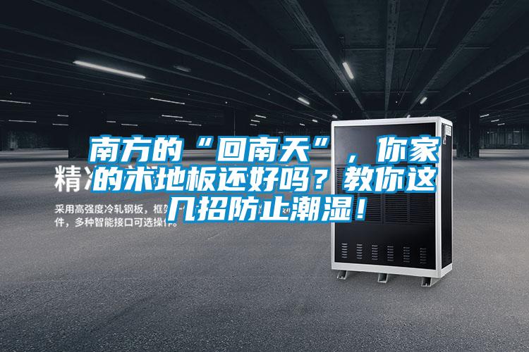 南方的“回南天”，你家的木地板還好嗎？教你這幾招防止潮濕！