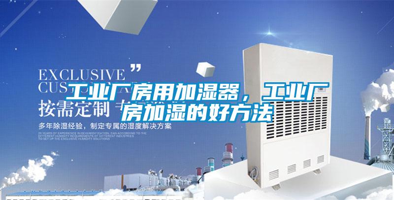 工業(yè)廠房用加濕器，工業(yè)廠房加濕的好方法