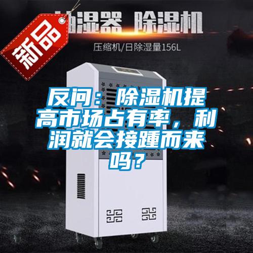 反問：除濕機(jī)提高市場占有率，利潤就會接踵而來嗎？