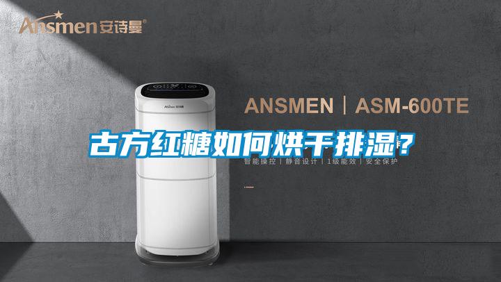 古方紅糖如何烘干排濕？