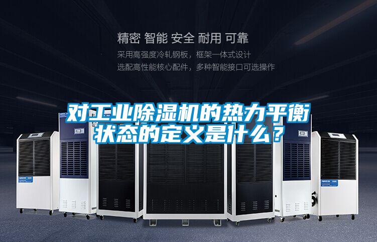 對工業(yè)除濕機的熱力平衡狀態(tài)的定義是什么？