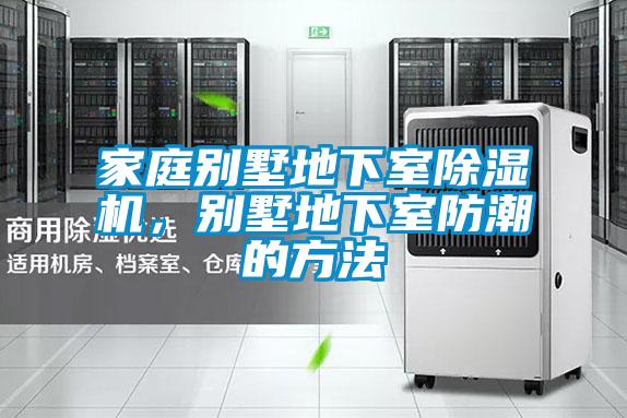 家庭別墅地下室除濕機(jī)，別墅地下室防潮的方法