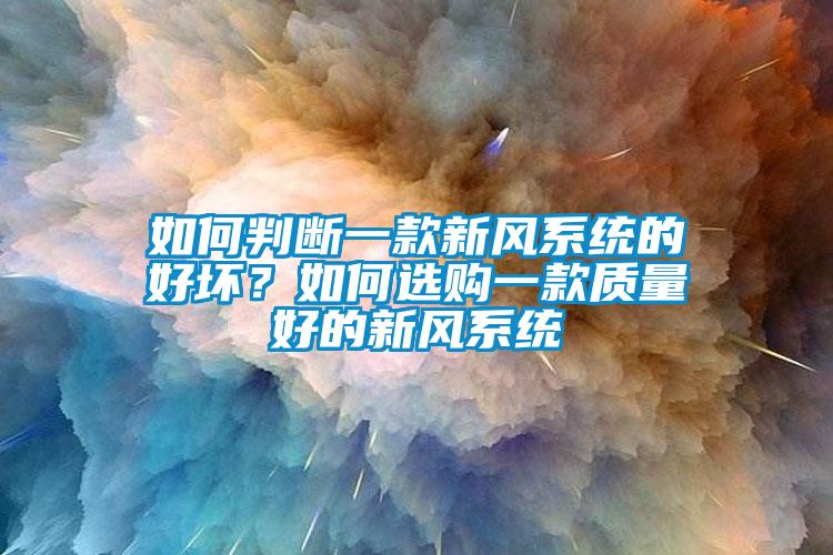 如何判斷一款新風系統(tǒng)的好壞？如何選購一款質(zhì)量好的新風系統(tǒng)