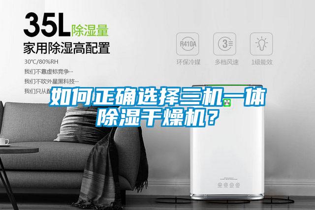 如何正確選擇三機一體除濕干燥機？