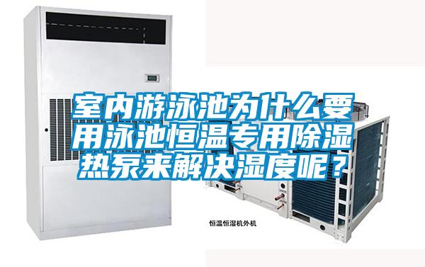 室內(nèi)游泳池為什么要用泳池恒溫專(zhuān)用除濕熱泵來(lái)解決濕度呢?