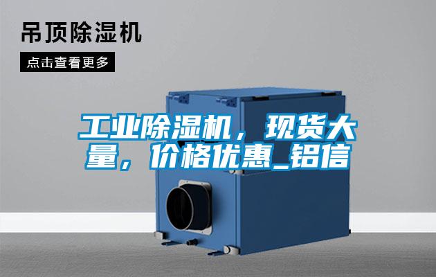 工業(yè)除濕機，現(xiàn)貨大量，價格優(yōu)惠_鋁信