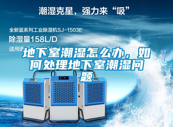 地下室潮濕怎么辦，如何處理地下室潮濕問題
