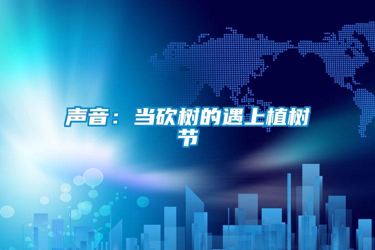 聲音:當砍樹的遇上植樹節(jié)