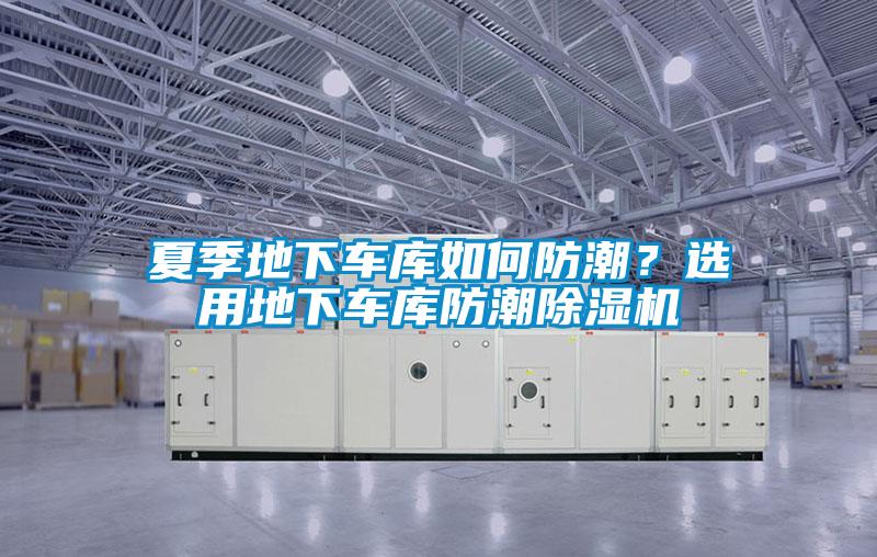 夏季地下車庫(kù)如何防潮？選用地下車庫(kù)防潮除濕機(jī)