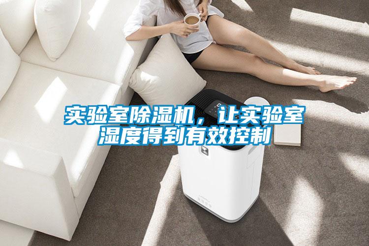 實(shí)驗(yàn)室除濕機(jī)，讓實(shí)驗(yàn)室濕度得到有效控制