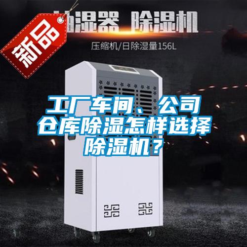 工廠車間、公司倉庫除濕怎樣選擇除濕機(jī)？