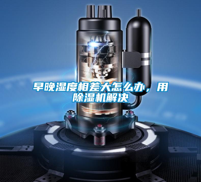早晚濕度相差大怎么辦，用除濕機(jī)解決