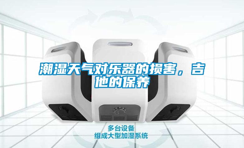 潮濕天氣對樂器的損害，吉他的保養(yǎng)