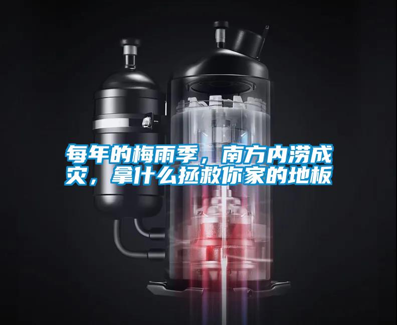 每年的梅雨季，南方內(nèi)澇成災(zāi)，拿什么拯救你家的地板