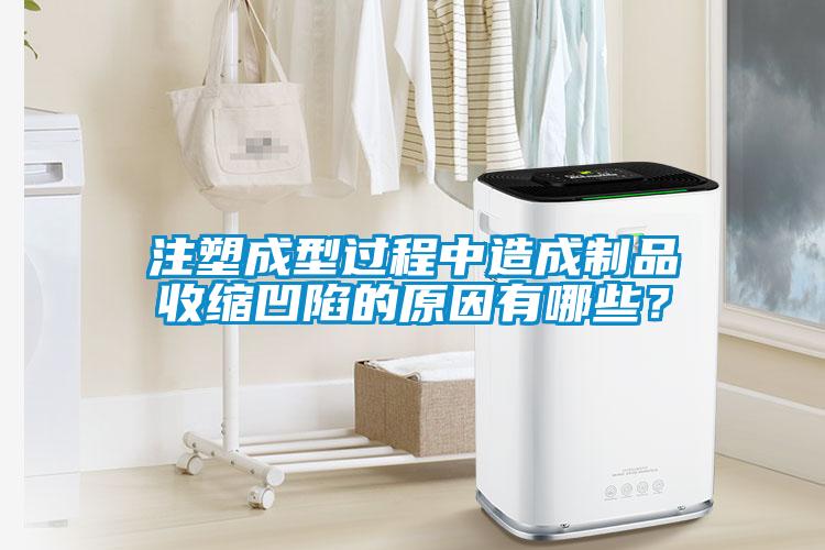 注塑成型過程中造成制品收縮凹陷的原因有哪些？
