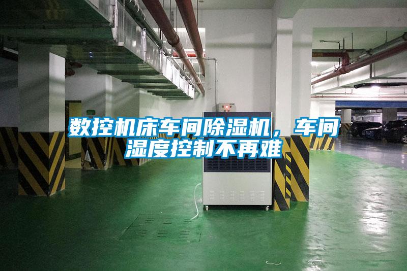 數(shù)控機(jī)床車間除濕機(jī),車間濕度控制不再難