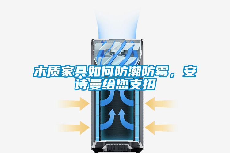 木質(zhì)家具如何防潮防霉，安詩(shī)曼給您支招