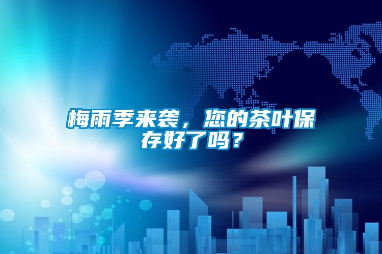 梅雨季來襲，您的茶葉保存好了嗎？
