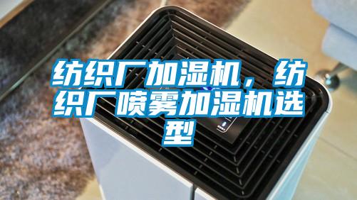 紡織廠加濕機(jī)，紡織廠噴霧加濕機(jī)選型