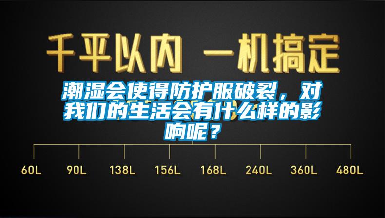 潮濕會使得防護服破裂，對我們的生活會有什么樣的影響呢？
