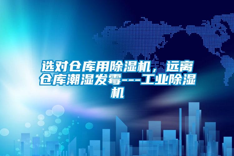 選對(duì)倉(cāng)庫(kù)用除濕機(jī)，遠(yuǎn)離倉(cāng)庫(kù)潮濕發(fā)霉---工業(yè)除濕機(jī)