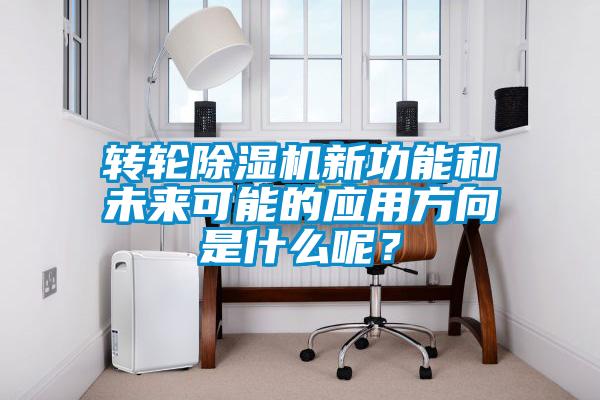 轉輪除濕機新功能和未來可能的應用方向是什么呢？