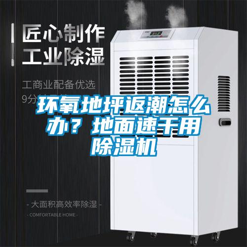 環(huán)氧地坪返潮怎么辦？地面速干用除濕機