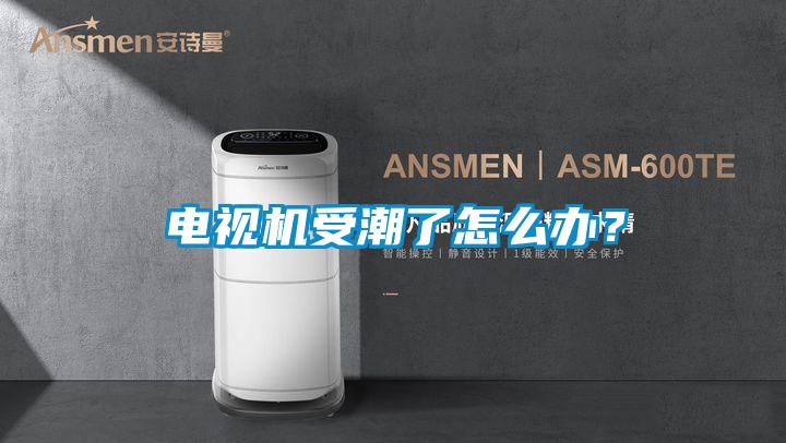 電視機受潮了怎么辦？