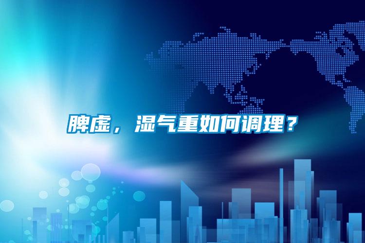 脾虛，濕氣重如何調(diào)理？