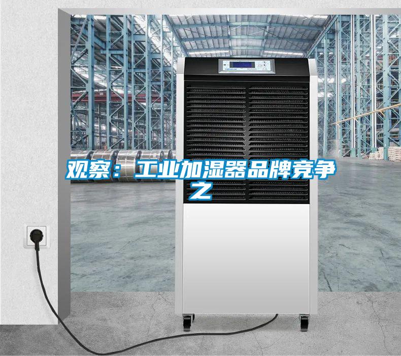 觀察:工業(yè)加濕器品牌競(jìng)爭(zhēng)之