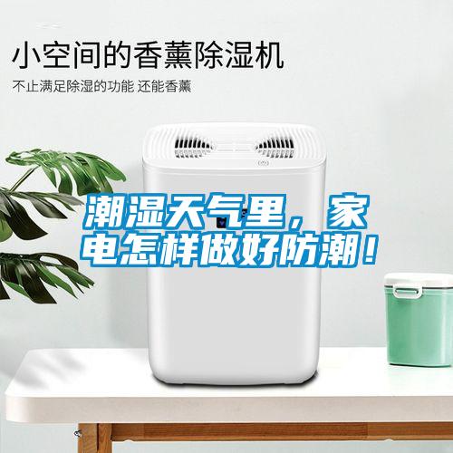 潮濕天氣里，家電怎樣做好防潮！