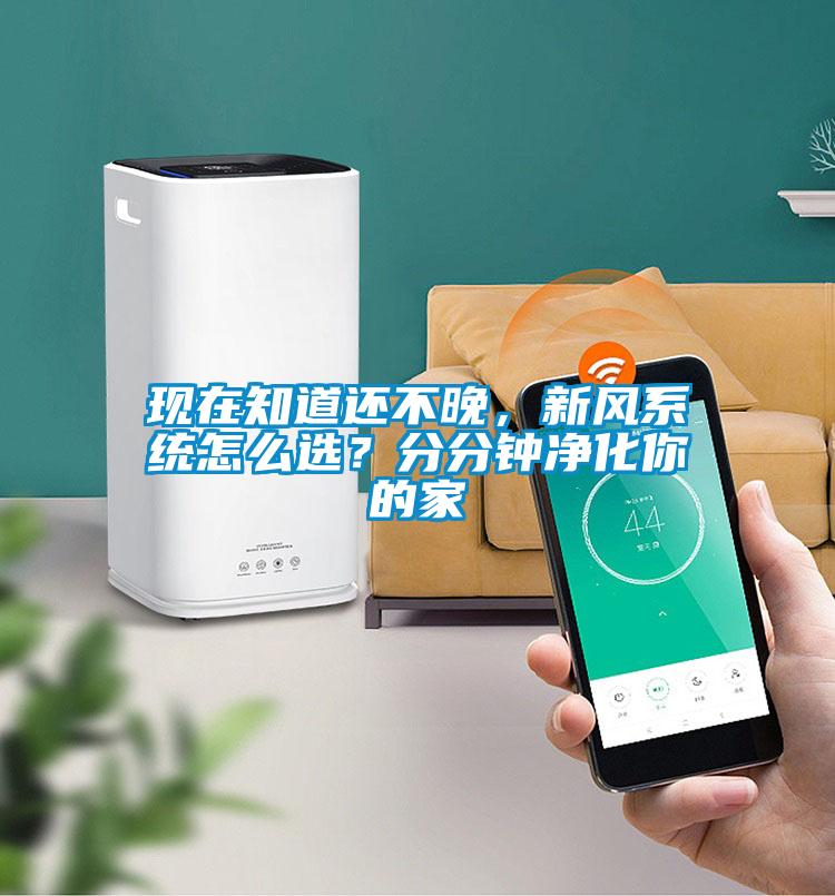 現(xiàn)在知道還不晚，新風(fēng)系統(tǒng)怎么選？分分鐘凈化你的家