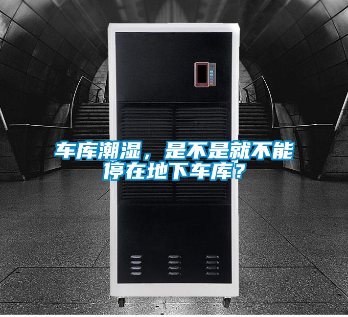 車庫潮濕，是不是就不能停在地下車庫？