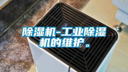 除濕機(jī)-工業(yè)除濕機(jī)的維護(hù)。
