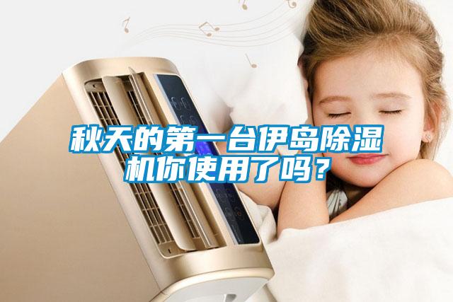 秋天的第一臺(tái)伊島除濕機(jī)你使用了嗎？