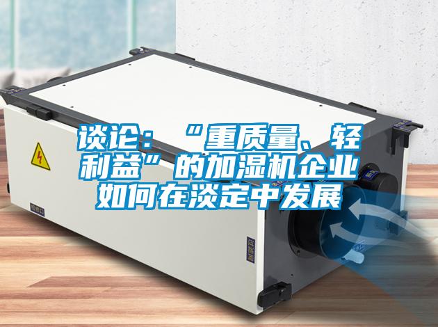 談?wù)摚骸爸刭|(zhì)量、輕利益”的加濕機(jī)企業(yè)如何在淡定中發(fā)展